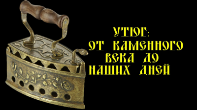 Утюг – от каменного века до наших дней