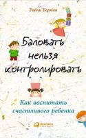 Баловать нельзя контролировать: Как воспитать счастливого ребенка