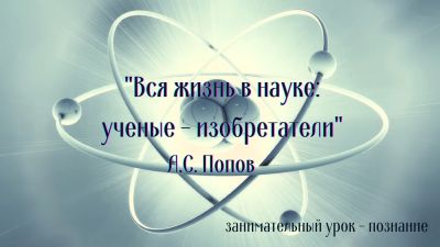 Вся жизнь в науке: учёные-изобретатели